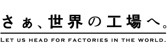 さぁ、世界の工場へ。