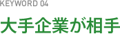 KEYWORD04 大手企業が相手