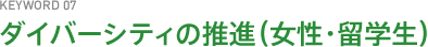 KEYWORD07 ダイバーシティの推進(女性・留学生)