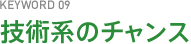 KEYWORD09 技術系のチャンス
