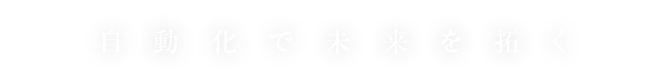 自動化で未来を拓く