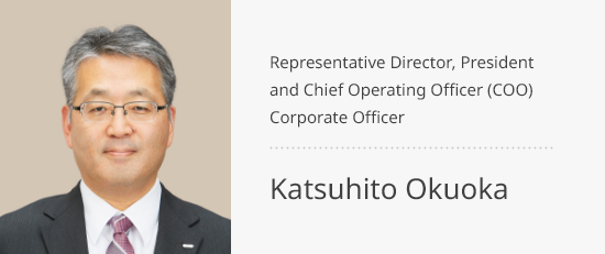Representative Director, President and Chief Operating Officer (COO) Corporate Officer Katsuhito Okuoka