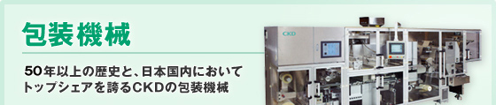 包装機械　40年以上の歴史と、日本国内においてトップシェアを誇るCKDの包装機械