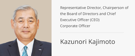 Representative Director, <br>Chairperson of the Board of Directors <br>and Chief Executive Officer (CEO) Corporate Officer Kazunori Kajimoto