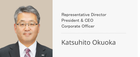 Representative Director, President and Chief Operating Officer (COO) Corporate Officer Katsuhito Okuoka