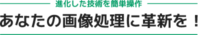 進化した技術を簡単操作 - あなたの画像処理に革新を！